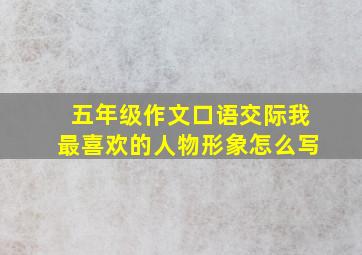 五年级作文口语交际我最喜欢的人物形象怎么写