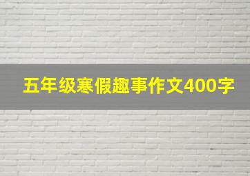 五年级寒假趣事作文400字