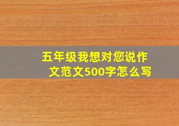 五年级我想对您说作文范文500字怎么写