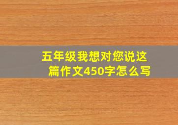 五年级我想对您说这篇作文450字怎么写