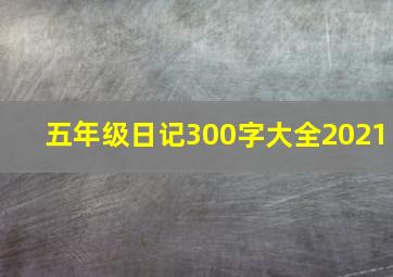 五年级日记300字大全2021