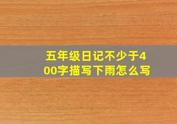 五年级日记不少于400字描写下雨怎么写