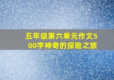 五年级第六单元作文500字神奇的探险之旅