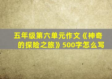 五年级第六单元作文《神奇的探险之旅》500字怎么写