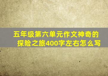 五年级第六单元作文神奇的探险之旅400字左右怎么写