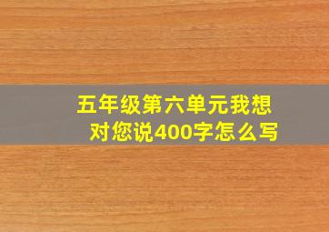 五年级第六单元我想对您说400字怎么写