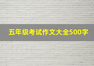 五年级考试作文大全500字