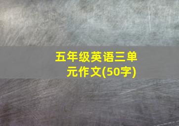 五年级英语三单元作文(50字)