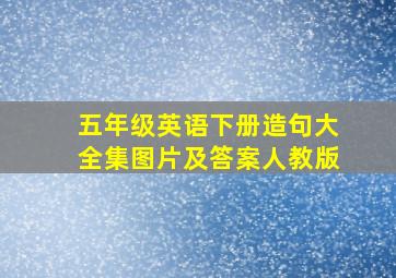 五年级英语下册造句大全集图片及答案人教版