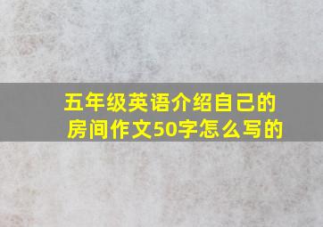 五年级英语介绍自己的房间作文50字怎么写的