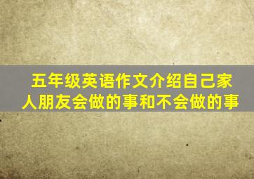 五年级英语作文介绍自己家人朋友会做的事和不会做的事