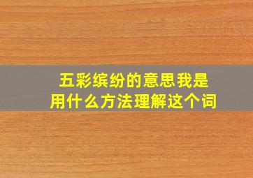 五彩缤纷的意思我是用什么方法理解这个词