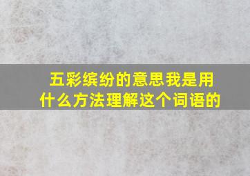 五彩缤纷的意思我是用什么方法理解这个词语的