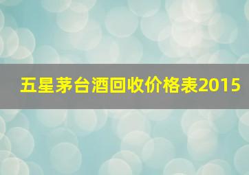 五星茅台酒回收价格表2015