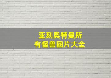 亚刻奥特曼所有怪兽图片大全