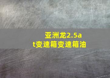 亚洲龙2.5at变速箱变速箱油