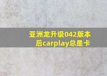 亚洲龙升级042版本后carplay总是卡