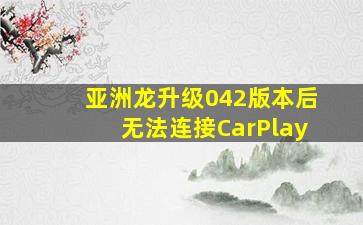 亚洲龙升级042版本后无法连接CarPlay