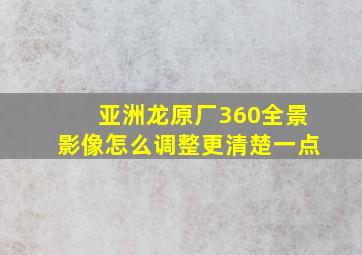 亚洲龙原厂360全景影像怎么调整更清楚一点