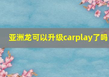 亚洲龙可以升级carplay了吗