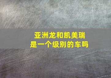 亚洲龙和凯美瑞是一个级别的车吗