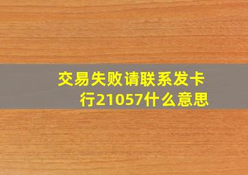 交易失败请联系发卡行21057什么意思