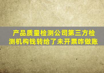 产品质量检测公司第三方检测机构钱转给了未开票咋做账