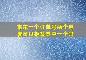 京东一个订单号两个包裹可以拒签其中一个吗