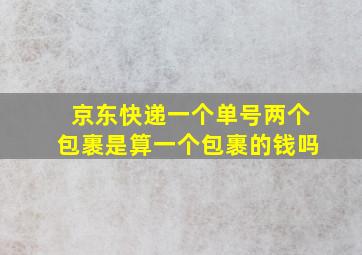 京东快递一个单号两个包裹是算一个包裹的钱吗