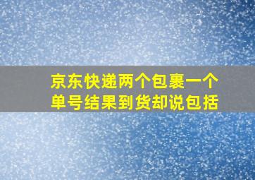 京东快递两个包裹一个单号结果到货却说包括