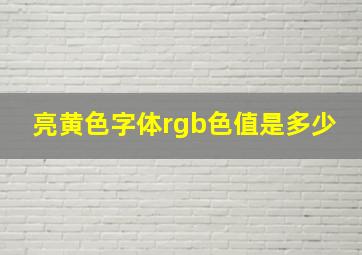 亮黄色字体rgb色值是多少