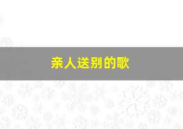 亲人送别的歌