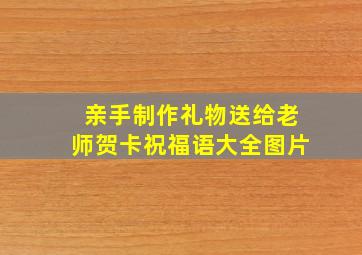 亲手制作礼物送给老师贺卡祝福语大全图片