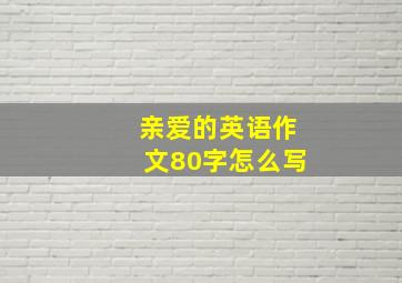 亲爱的英语作文80字怎么写