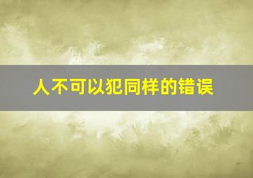 人不可以犯同样的错误