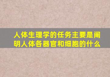 人体生理学的任务主要是阐明人体各器官和细胞的什么