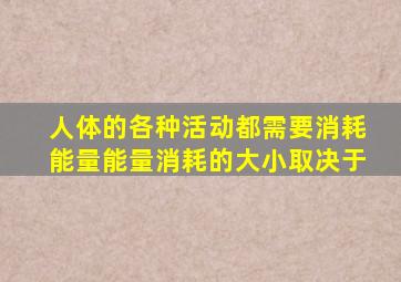 人体的各种活动都需要消耗能量能量消耗的大小取决于