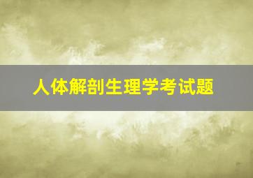 人体解剖生理学考试题