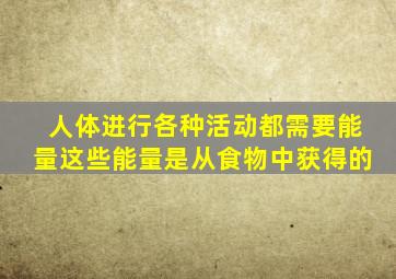 人体进行各种活动都需要能量这些能量是从食物中获得的