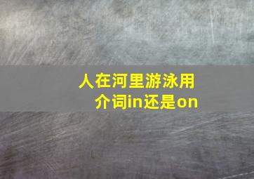 人在河里游泳用介词in还是on