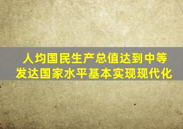 人均国民生产总值达到中等发达国家水平基本实现现代化