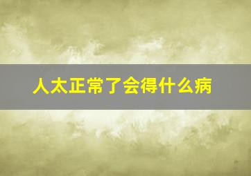 人太正常了会得什么病