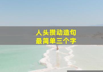 人头攒动造句最简单三个字