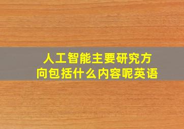 人工智能主要研究方向包括什么内容呢英语