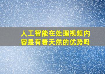 人工智能在处理视频内容是有着天然的优势吗