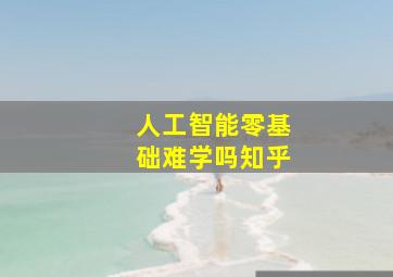 人工智能零基础难学吗知乎