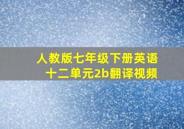 人教版七年级下册英语十二单元2b翻译视频