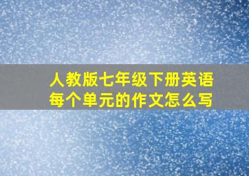 人教版七年级下册英语每个单元的作文怎么写