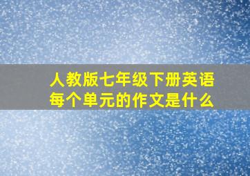 人教版七年级下册英语每个单元的作文是什么