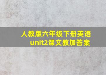 人教版六年级下册英语unit2课文教加答案